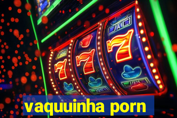 vaquuinha porn